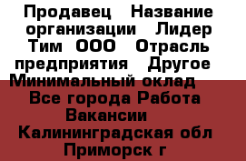 Продавец › Название организации ­ Лидер Тим, ООО › Отрасль предприятия ­ Другое › Минимальный оклад ­ 1 - Все города Работа » Вакансии   . Калининградская обл.,Приморск г.